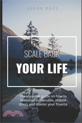 Scale back your life: 19 ways to save money and improve your life: The essential guide on how to live more sustainable, reduce stress and ma