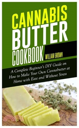 Cannabis Butter Cookbook: A Complete Beginner's DIY Guide on How to Make Your Own Cannabutter at Home with Ease and without Stress