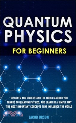 Quantum Physics for Beginners: Discover and Understand the World Around You Thanks to Quantum Physics, And Learn in a Simple Way the Most Important C