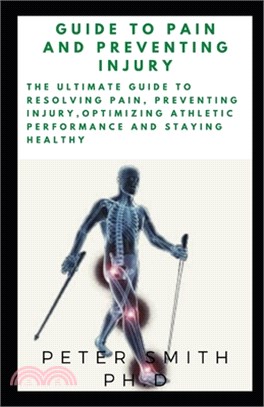 Guide to Pain and Preventing Injury: The Ultimate Guide to Resolving Pain, Preventing Injury, Optimizing Athletic Performance And Staying healthy