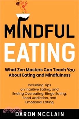Mindful Eating: What Zen Masters Can Teach You About Eating and Mindfulness, Including Tips on Intuitive Eating, and Ending Overeating