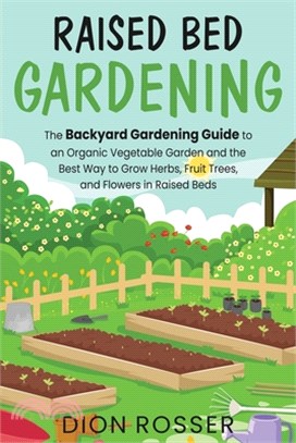 Raised Bed Gardening: The Backyard Gardening Guide to an Organic Vegetable Garden and the Best Way to Grow Herbs, Fruit Trees, and Flowers i