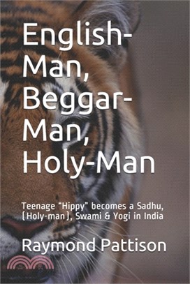 English-Man, Beggar-Man, Holy-Man: Teenage Hippy becomes a Sadhu, (Holy-man), Swami & Yogi in India