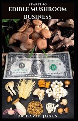 Starting Edible Mushroom Business: The Perfect Guide To Starting A Profitable Edible Mushroom Business!