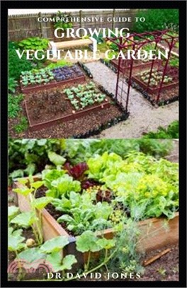 Comprehensive Guide to Growing Vegetable Garden: Definitive Guide To Planting, Caring, Settling Up a Vegetable Garden At Home