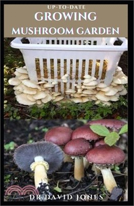 Up-To-Date Growing Mushroom Garden: Step By Step Guide To Growing Mushroom Indoor And Outdoor