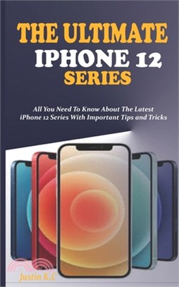 The Ultimate iPhone 12 Series: All You Need To Know About The Latest iPhone 12 Series With Important Tips and Tricks