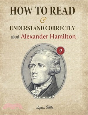 How to Read and Understand Correctly about Alexander Hamilton: Essential facts about Alexander Hamilton (Part 9)