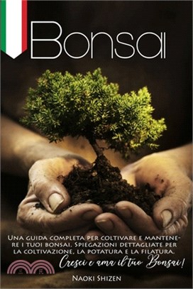 Bonsai: Una guida completa per coltivare e mantenere i tuoi bonsai. Spiegazioni dettagliate per la coltivazione, la potatura e