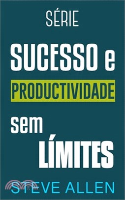 Série Sucesso e produtividade sem limites: Série de 3 títulos: Como superar o medo e deixar de procrastinar, Os 10 segredos da arte do êxito e Os únic