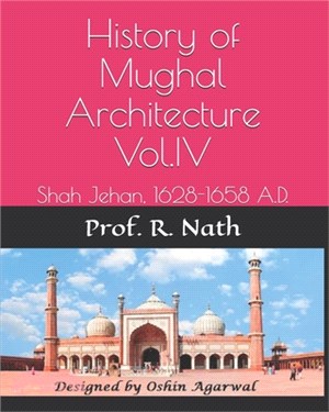 History of Mughal Architecture Vol.IV: Shah Jehan, 1628-1658 A.D.