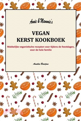 Annie en Mammie's Vegan Kerst Kookboek: Makkelijke veganistische recepten voor tijdens de feestdagen, voor de hele familie.