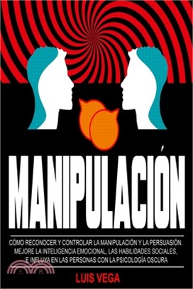 Manipulación: Cómo Reconocer y Controlar la Manipulación y la Persuasión. Mejore La Inteligencia Emocional, Las Habilidades Sociales
