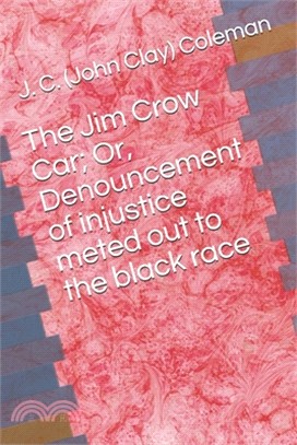 The Jim Crow Car; Or, Denouncement of injustice meted out to the black race