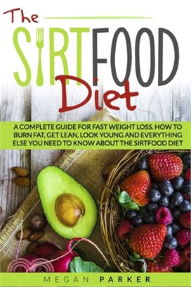 The Sirtfood Diet: A Complete Guide for Fast Weight Loss. How to Burn Fat, Get Lean, Look Young and Everything Else You Need to Know abou