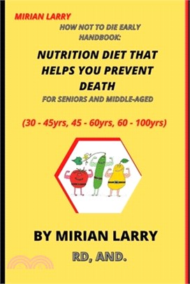How Not to Die Early Handbook: NUTRITION DIET THAT HELPS YOU PREVENT DEATH FOR SENIORS AND MIDDLE-AGED: 30 - 45yrs, 45 - 60yrs, 60 - 100yrs