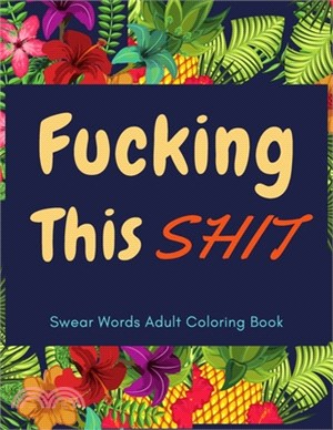 F*cking This Sh*t: Cuss Word Coloring Books for Adults - Release Your Stress and Anger With An 35 Swear Words Adult Coloring Book