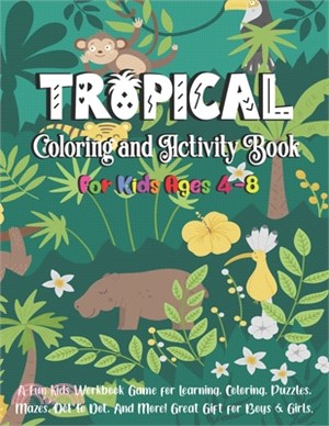 Tropical Coloring and Activity Book for Kids Ages 4-8: A Fun Kid Workbook Game For Learning, Coloring, Puzzles, Mazes, Dot to Dot, And More! Great Gif