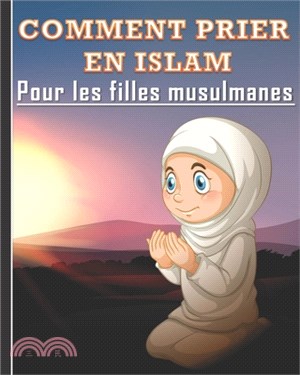 Comment Prier en Islam pour les Filles Musulmanes: Guide de la prière islamique quotidienne pour les jeunes filles. Un beau cadeau pour les filles mus