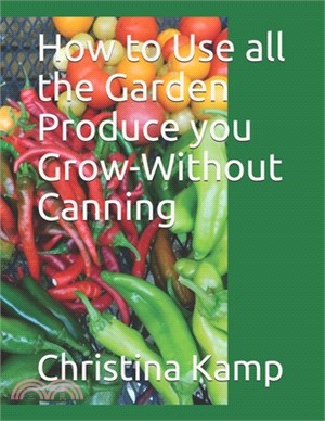 How to Use all the Garden Produce you Grow-Without Canning