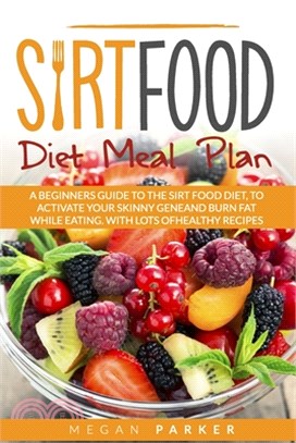 Sirtfood Diet Meal Plan: A Beginners Guide to the Sirt Food Diet, to Activate Your Skinny Gene and Burn Fat While Eating. with Lots of Healthy