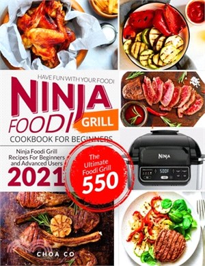 Ninja Foodi Grill Cookbook for Beginners: Ninja Foodi Grill Recipes For Beginners and Advanced Users 2021- The Ultimate Foodi Grill 550 - Have Fun Wit