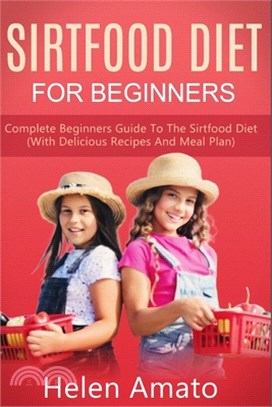 Sirtfood Diet For Beginners: Complete Beginners Guide To The Sirtfood Diet (With Delicious Recipes And Meal Plan)