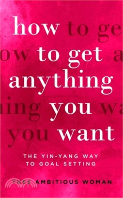 How To Get Anything You Want: The Yin-Yang Way to Goal Setting