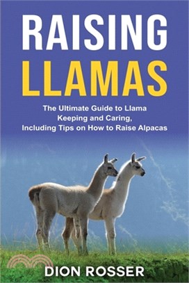 Raising Llamas: The Ultimate Guide to Llama Keeping and Caring, Including Tips on How to Raise Alpacas