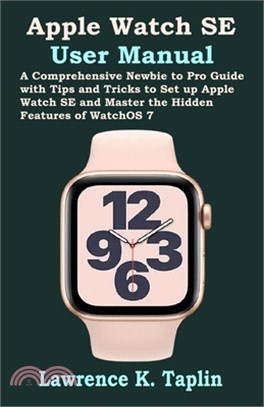 Apple Watch SE User Manual: A Comprehensive Newbie to Pro Guide with Tips and Tricks to Set up Apple Watch SE and Master the Hidden Features of Wa