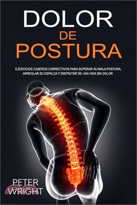 Dolor de Postura: Ejercicios caseros correctivos para superar su mala postura, arreglar su espalda y disfrutar de una vida sin dolor