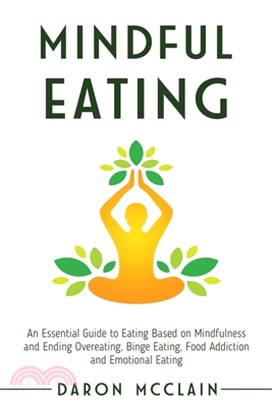 Mindful Eating: An Essential Guide to Eating Based on Mindfulness and Ending Overeating, Binge Eating, Food Addiction and Emotional Ea