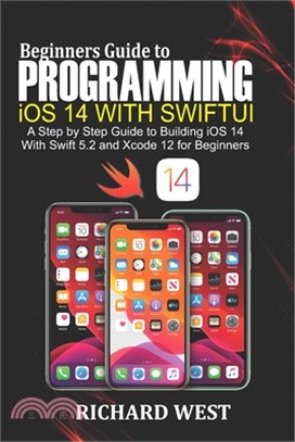 Beginners Guide to Programming iOS 14 Using SwiftUI: A Step by Step Guide to Building iOS 14 Using Swift 5.2 and Xcode 12 for Beginners