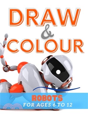 Draw & Colour Robots: 100 Pages of educational robot fun for children ages 6 to 12