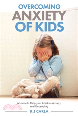 Overcoming Anxiety of Kids: A guide to Help your Children Anxiety, and Uncertainty