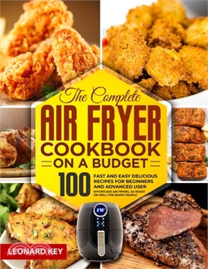 The Complete Air Fryer Cookbook on a Budget: 100 Fast And Easy Delicious Recipes For Beginners And Advanced User. Effortless Air Frying, As Roast Or G