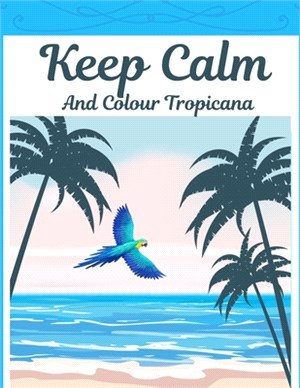 Keep Calm And Colour Tropicana: Tropical Colouring Book With Animals & Exotic Designs For Adults