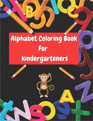 alphabet coloring book for kindergarteners: Big Preschool alphabet coloring book Pre-Writing, Pre-Readingand Phonics first writing for kids.