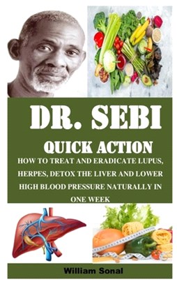 Dr. Sebi Quick Action: How to Treat and Eradicate Lupus, Herpes, Detox the Liver and Lower High Blood Pressure Naturally in One Week