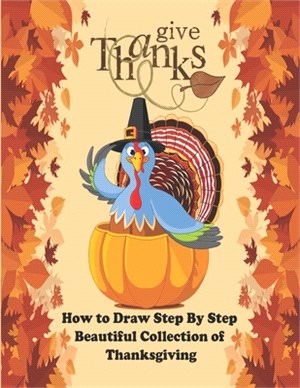 Thanks Give: How To Draw Step by Step Beautiful Collection of Thanksgiving: Super Cute Thanksgiving drawing book - turkey & Other C