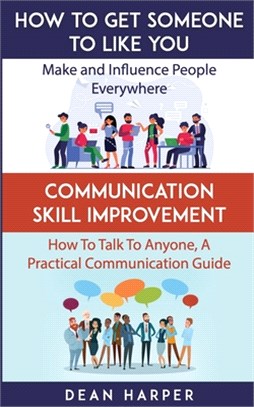 How To Get Someone To Like You & Communication Skill Improvement - Two In One Book!: Make And Influence People Everywhere & How To Talk To Anyone, A P