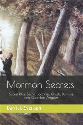 Mormon Secrets: Secret Rites, Secret Doctrines, Ghosts, Demons, and Guardian Angeles