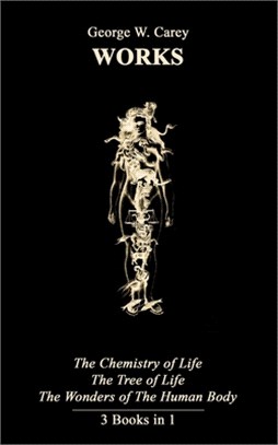 George W. Carey Works (3 Books in 1): The Chemistry of Human Life & The Tree of Life & The Wonders of the Human Body