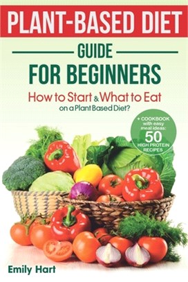 PLANT-BASED Diet - GUIDE for BEGINNERS: How to Start & What to Eat on a Plant Based Diet?: + COOKBOOK with easy meal ideas: 50 high protein recipes