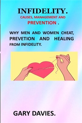 Infidelity Causes, Management and Prevention: Why Men and Women Cheat Infidelity Prevetion and Healing Rethinking Infidelity Living and Loving After B