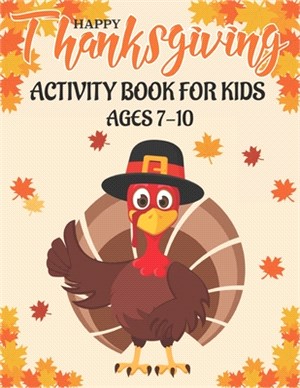 Happy Thanksgiving Activity Book for Kids Ages 7-10: 50 Activity Pages - Coloring, Dot to Dot, Mazes and More!