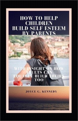 How to Help Children Build Self Esteem by Parents: With insight on how adults can equally build theirs too