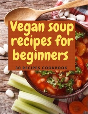 Vegan Soup Recipes For Beginners: Easy and Simple Healthy Recipes / Cookbook For Vegetarian