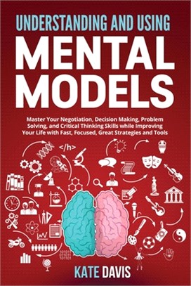 Understanding and Mental Models: Master Your Negotiation, Decision Making, Problem Solving, and Critical Thinking Skills while Improving Your Life wit