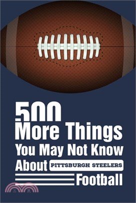 500 More Things You May Not Know About Pittsburgh Steelers Football: Gifts For A Steelers Fan